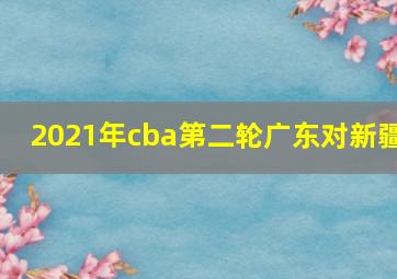 2021年cba第二轮广东对新疆