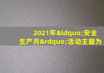 2021年“安全生产月”活动主题为