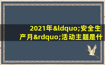 2021年“安全生产月”活动主题是什么