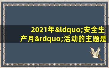 2021年“安全生产月”活动的主题是