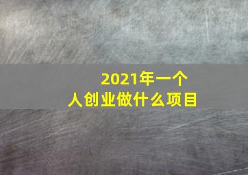 2021年一个人创业做什么项目