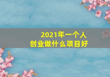 2021年一个人创业做什么项目好