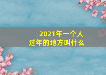 2021年一个人过年的地方叫什么