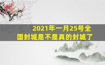 2021年一月25号全国封城是不是真的封城了