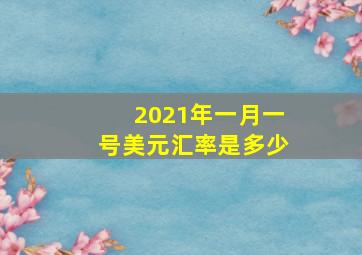 2021年一月一号美元汇率是多少