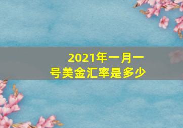 2021年一月一号美金汇率是多少