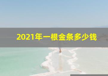 2021年一根金条多少钱