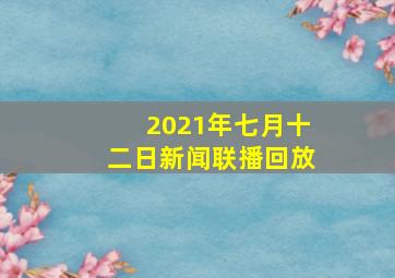 2021年七月十二日新闻联播回放