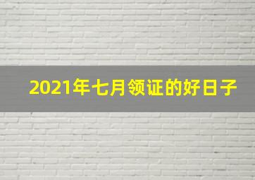 2021年七月领证的好日子