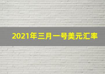 2021年三月一号美元汇率