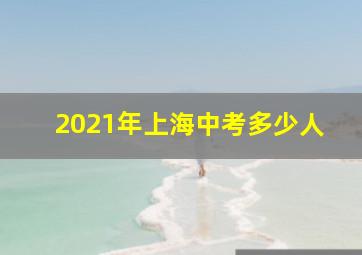 2021年上海中考多少人