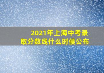 2021年上海中考录取分数线什么时候公布