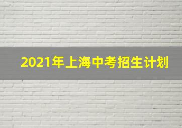 2021年上海中考招生计划