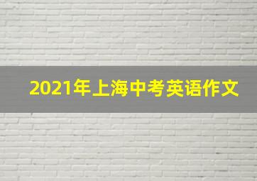 2021年上海中考英语作文