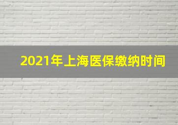 2021年上海医保缴纳时间