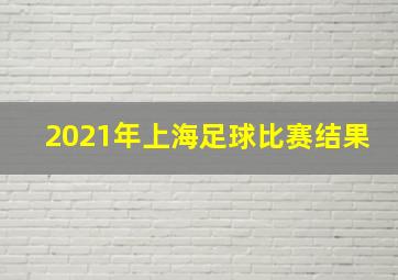 2021年上海足球比赛结果