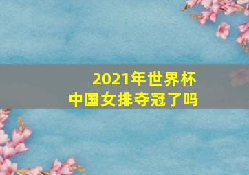 2021年世界杯中国女排夺冠了吗