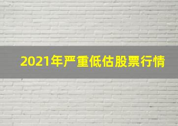 2021年严重低估股票行情