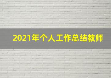 2021年个人工作总结教师