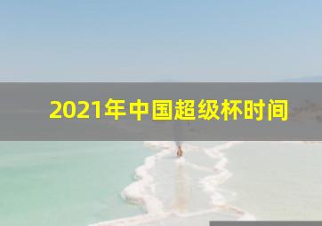 2021年中国超级杯时间