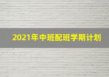 2021年中班配班学期计划