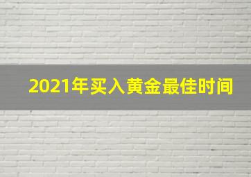 2021年买入黄金最佳时间