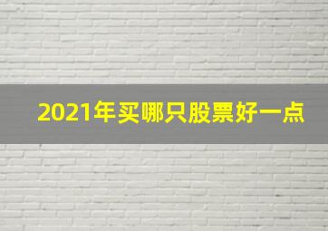 2021年买哪只股票好一点