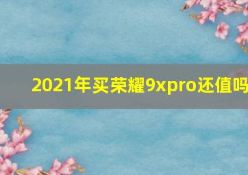 2021年买荣耀9xpro还值吗