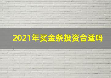 2021年买金条投资合适吗