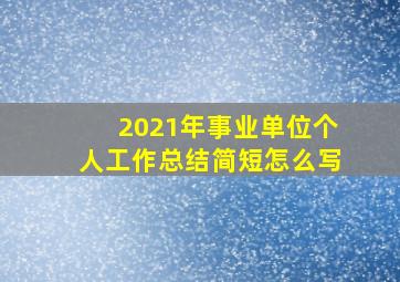 2021年事业单位个人工作总结简短怎么写