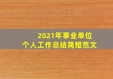 2021年事业单位个人工作总结简短范文