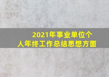 2021年事业单位个人年终工作总结思想方面