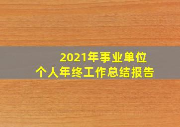 2021年事业单位个人年终工作总结报告