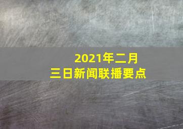 2021年二月三日新闻联播要点