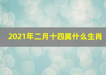 2021年二月十四属什么生肖