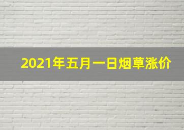 2021年五月一日烟草涨价