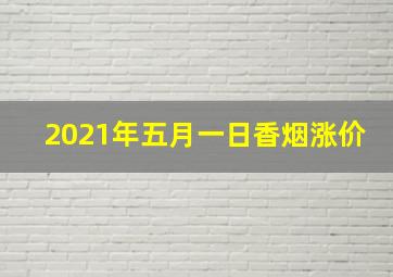 2021年五月一日香烟涨价