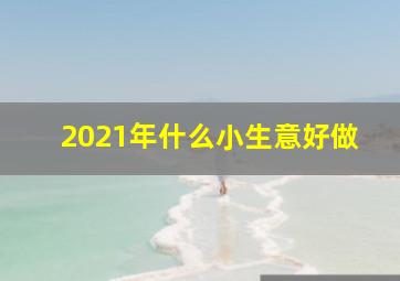 2021年什么小生意好做