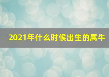 2021年什么时候出生的属牛