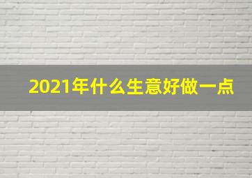 2021年什么生意好做一点