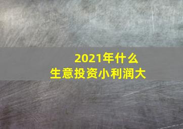 2021年什么生意投资小利润大