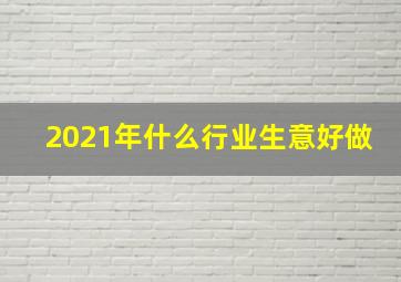 2021年什么行业生意好做