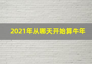 2021年从哪天开始算牛年