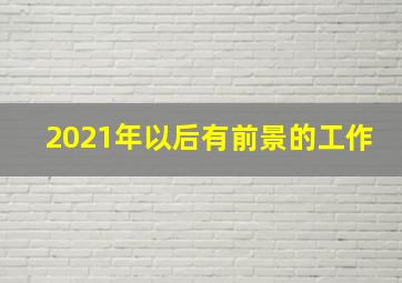 2021年以后有前景的工作