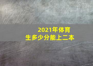 2021年体育生多少分能上二本