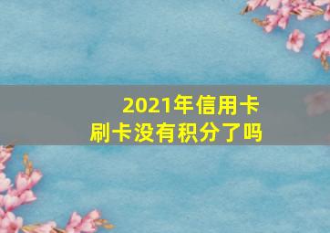 2021年信用卡刷卡没有积分了吗