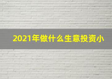 2021年做什么生意投资小