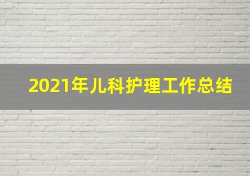 2021年儿科护理工作总结