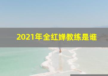 2021年全红婵教练是谁