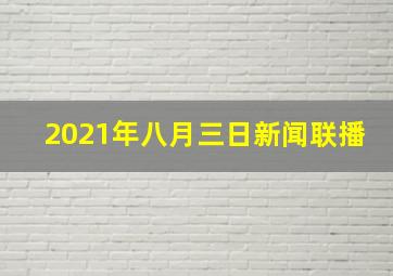 2021年八月三日新闻联播